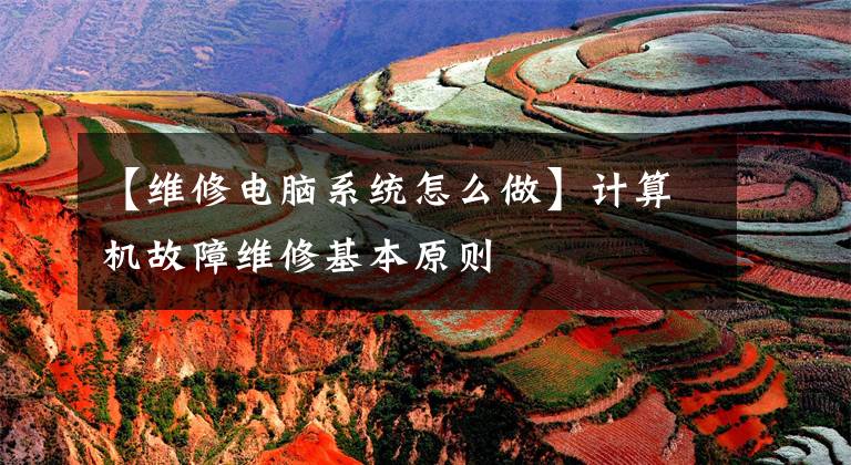 【维修电脑系统怎么做】计算机故障维修基本原则