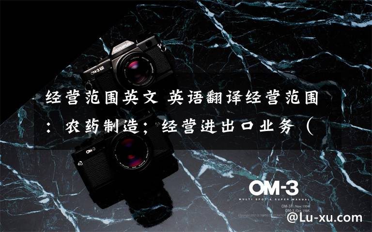 经营范围英文 英语翻译经营范围:农药制造;经营进出口业务(许可范围内);公路运输