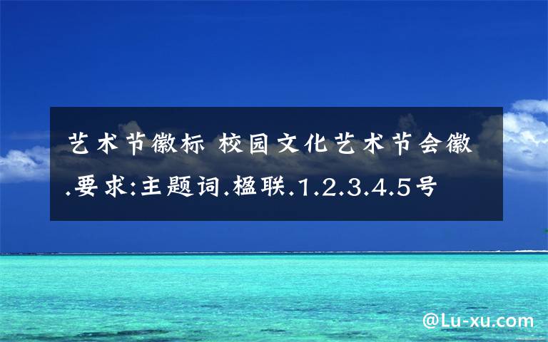 艺术节徽标 校园文化艺术节会徽.要求:主题词.楹联.1.2.3.4.5号楼的分别命名.