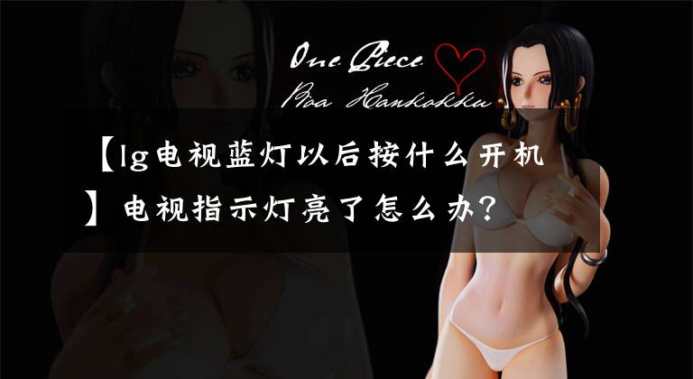 【lg电视蓝灯以后按什么开机】电视指示灯亮了怎么办?