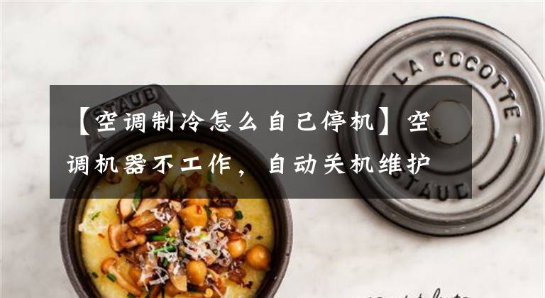 【空调制冷怎么自己停机】空调机器不工作,自动关机维护程序