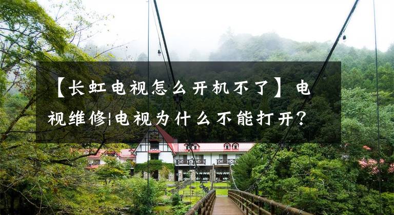 【长虹电视怎么开机不了】电视维修|电视为什么不能打开?