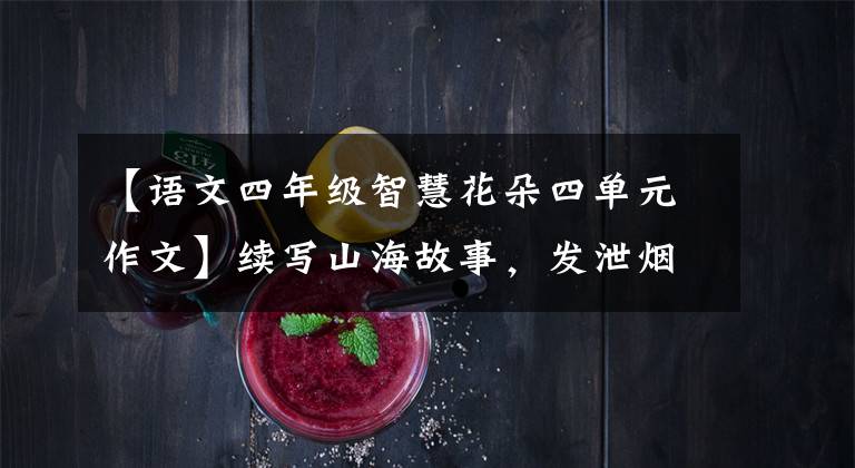【语文四年级智慧花朵四单元作文】续写山海故事，发泄烟云风采