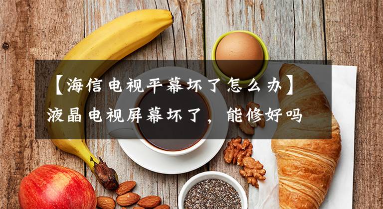 【海信电视平幕坏了怎么办】液晶电视屏幕坏了,能修好吗?