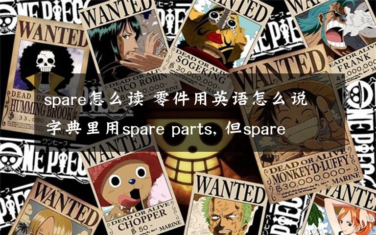 spare怎么读 零件用英语怎么说字典里用spare parts, 但spare的单独翻译是备用的,多余的 :(如果accessory是零