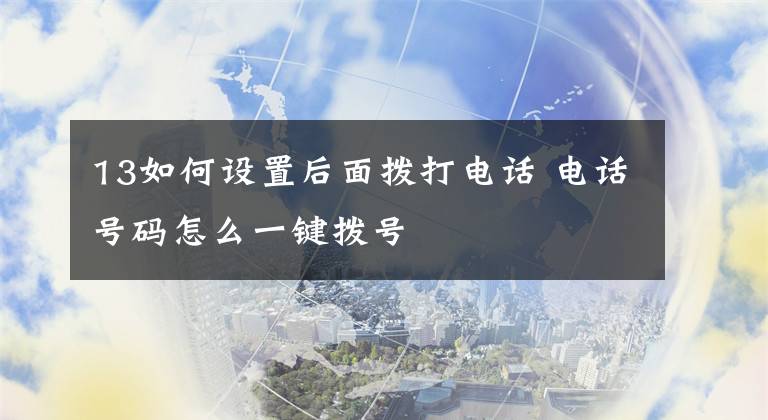 13如何设置后面拨打电话 电话号码怎么一键拨号