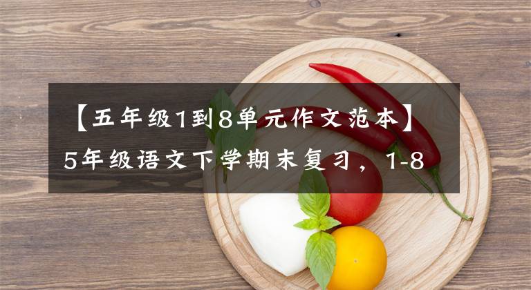 【五年级1到8单元作文范本】5年级语文下学期末复习,1-8单元基础知识专业训练,收藏大气。