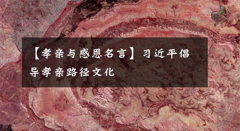 【孝亲与感恩名言】习近平倡导孝亲路径文化