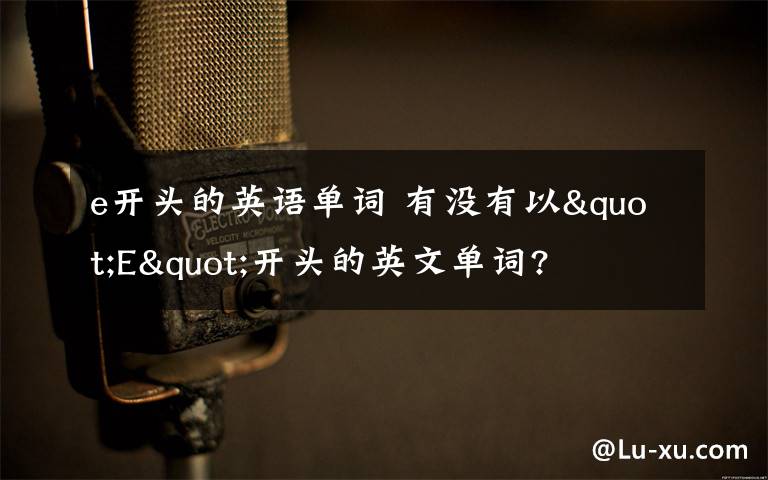 e开头的英语单词 有没有以"E"开头的英文单词?