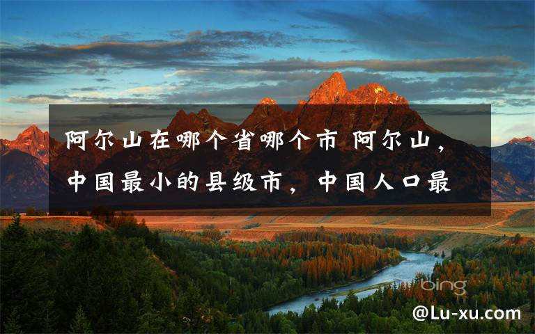 阿尔山在哪个省哪个市 阿尔山,中国最小的县级市,中国人口最少的的城市