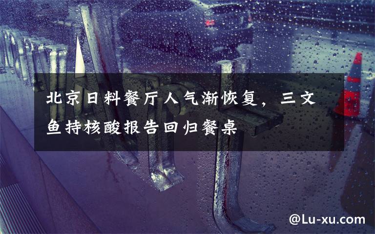北京日料餐厅人气渐恢复,三文鱼持核酸报告回归餐桌