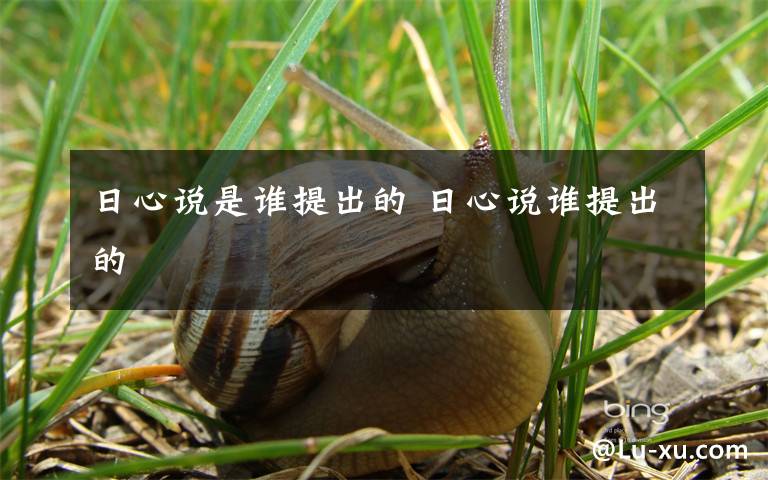 日心说是谁提出的 日心说谁提出的