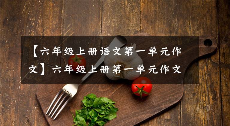 【六年级上册语文第一单元作文】六年级上册第一单元作文《变形记》怎么写?语文老师给你写了范文