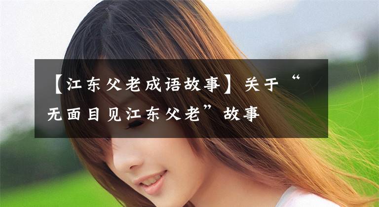 【江东父老成语故事】关于“无面目见江东父老”故事