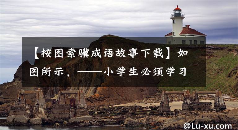 【按图索骥成语故事下载】如图所示,——小学生必须学习中华成语故事