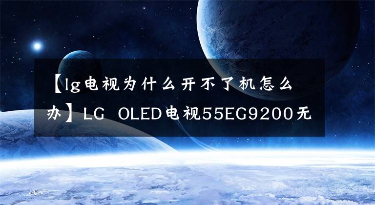 【lg电视为什么开不了机怎么办】LG  OLED电视55EG9200无法启动错误分析