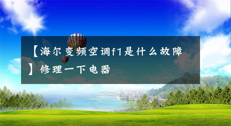 【海尔变频空调f1是什么故障】修理一下电器