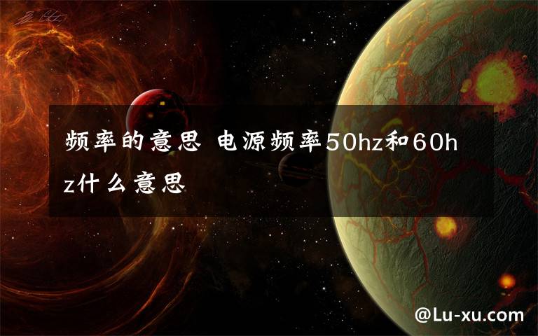频率的意思 电源频率50hz和60hz什么意思