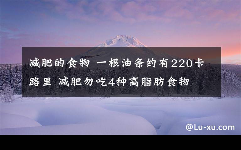 减肥的食物 一根油条约有220卡路里 减肥勿吃4种高脂肪食物