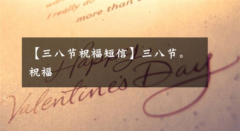 【三八节祝福短信】三八节。祝福