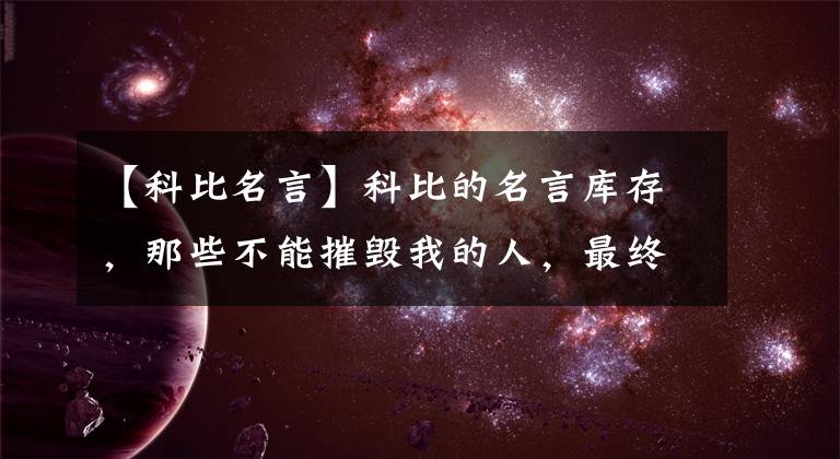 【科比名言】科比的名言库存，那些不能摧毁我的人，最终让我变得更加强大。