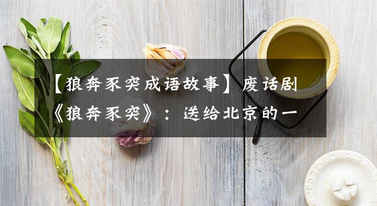 【狼奔豕突成语故事】废话剧《狼奔豕突》:送给北京的一针清醒剂