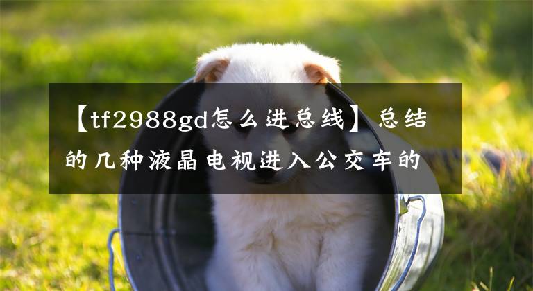 【tf2988gd怎么进总线】总结的几种液晶电视进入公交车的方法。