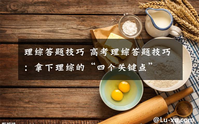 理综答题技巧 高考理综答题技巧:拿下理综的“四个关键点”
