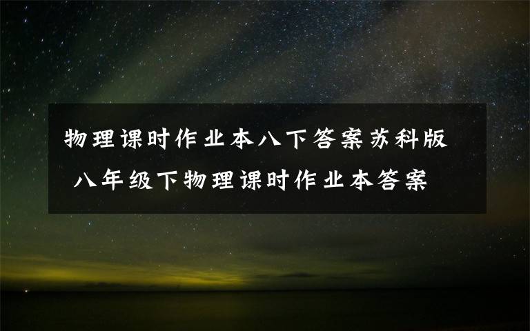 物理课时作业本八下答案苏科版 八年级下物理课时作业本答案