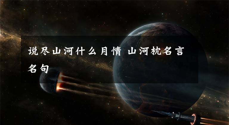 说尽山河什么月情 山河枕名言名句