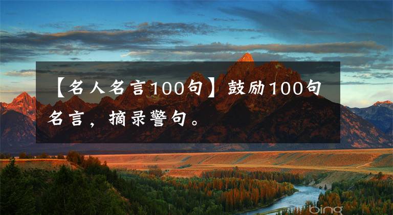 【名人名言100句】鼓励100句名言,摘录警句。