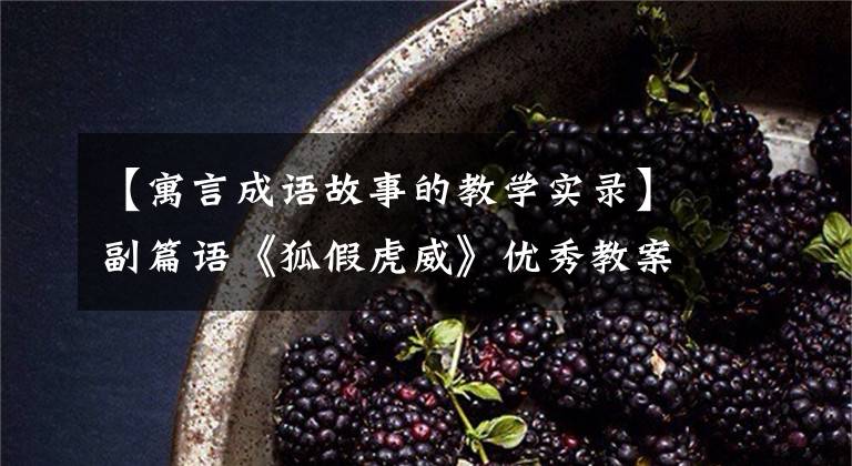 【寓言成语故事的教学实录】副篇语《狐假虎威》优秀教案