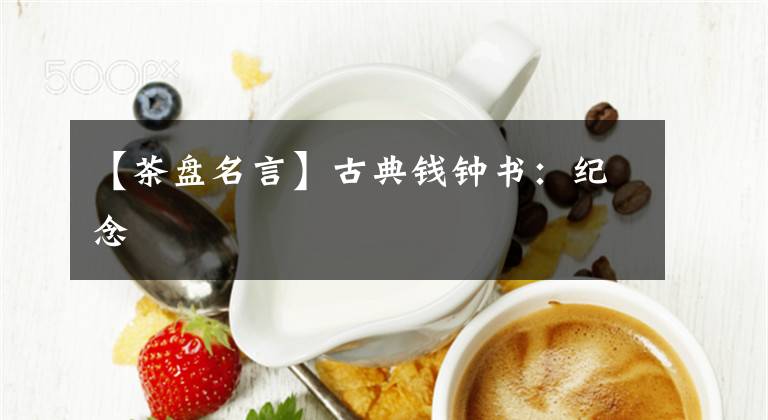 【茶盘名言】古典钱钟书:纪念