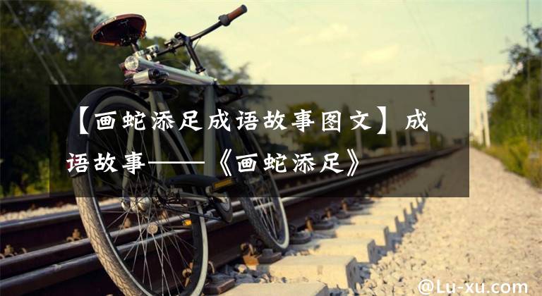【画蛇添足成语故事图文】成语故事——《画蛇添足》