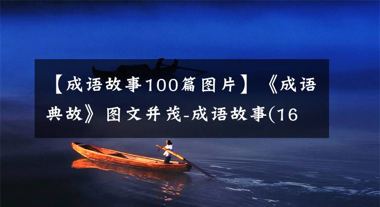 【成语故事100篇图片】《成语典故》图文并茂-成语故事(16个)