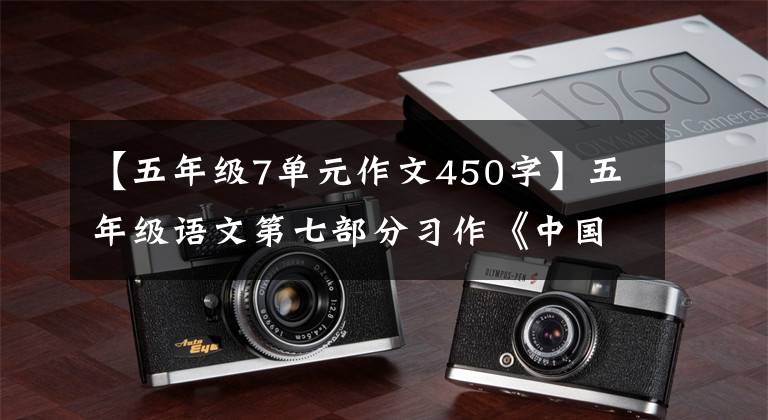【五年级7单元作文450字】五年级语文第七部分习作《中国的世界文化遗产》范文鉴赏