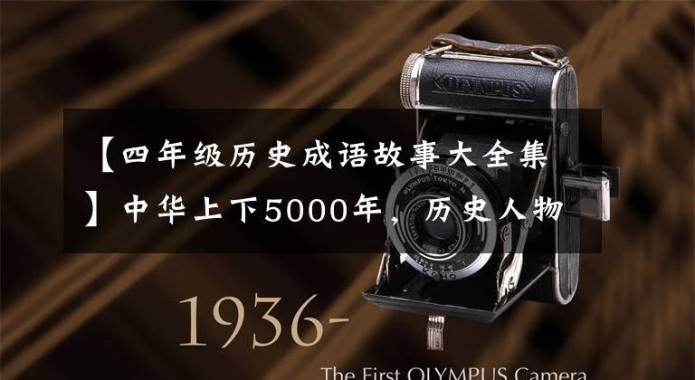 【四年级历史成语故事大全集】中华上下5000年,历史人物和成语典故汇集在一起