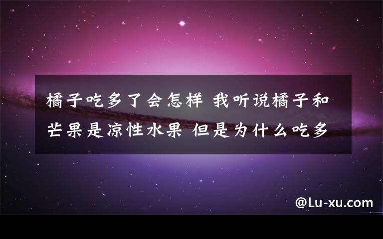 橘子吃多了会怎样 我听说橘子和芒果是凉性水果 但是为什么吃多了会上火呢?