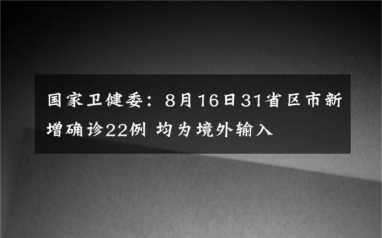 国家卫健委:8月16日31省区市新增确诊22例 均为境外输入