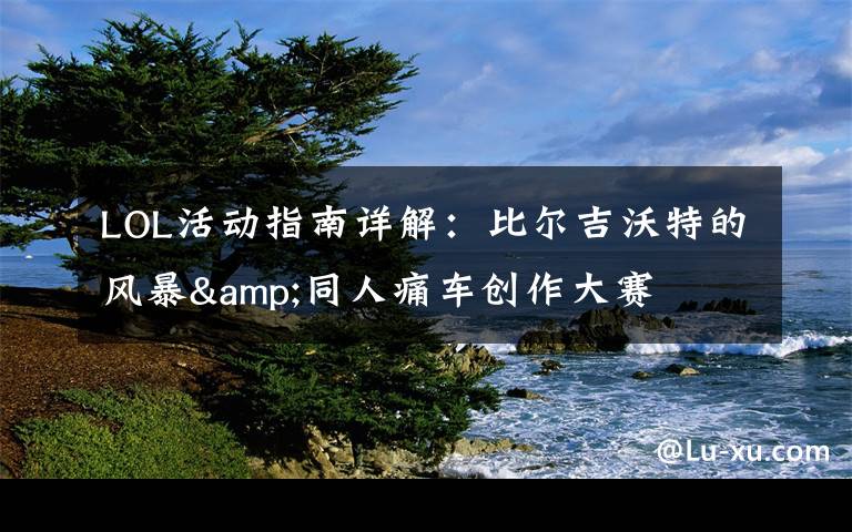 LOL活动指南详解:比尔吉沃特的风暴&同人痛车创作大赛