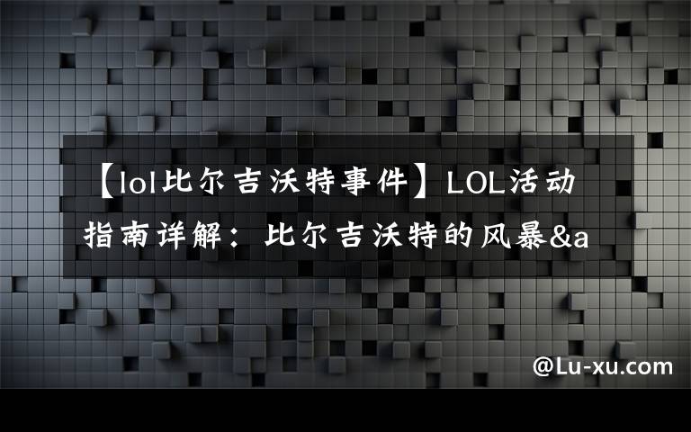 【lol比尔吉沃特事件】LOL活动指南详解:比尔吉沃特的风暴&同人痛车创作大赛