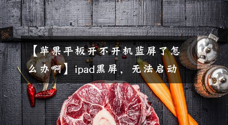 【苹果平板开不开机蓝屏了怎么办啊】ipad黑屏,无法启动,无法进入DFU模式恢复到ITUNES。贴在“等待ipad”上。