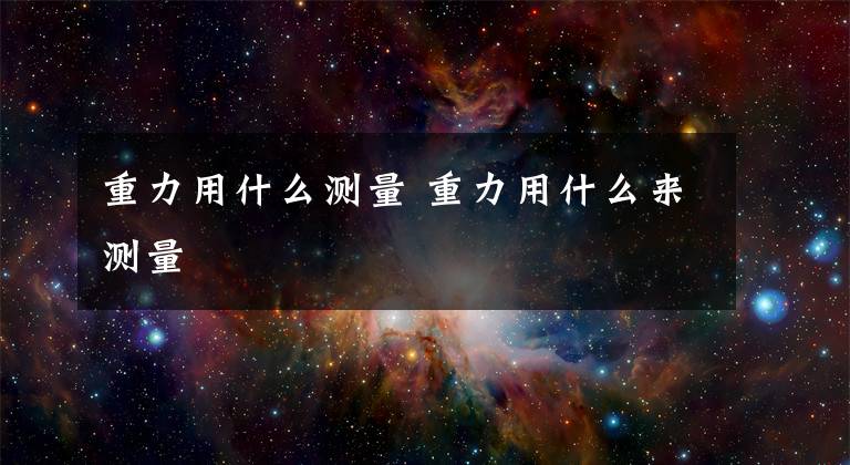 重力用什么测量 重力用什么来测量