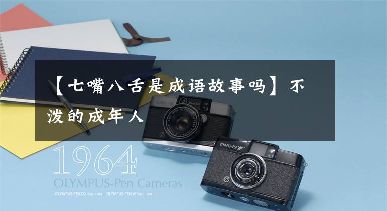 【七嘴八舌是成语故事吗】不泼的成年人