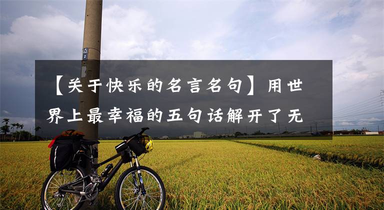 【关于快乐的名言名句】用世界上最幸福的五句话解开了无数人的心