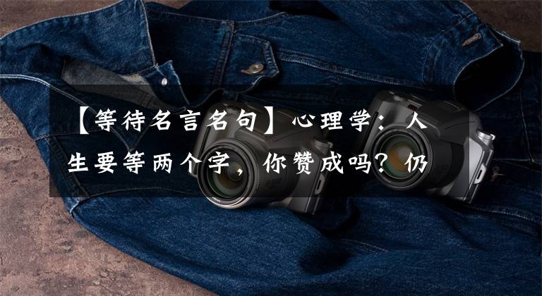 【等待名言名句】心理学:人生要等两个字,你赞成吗?仍然有异议