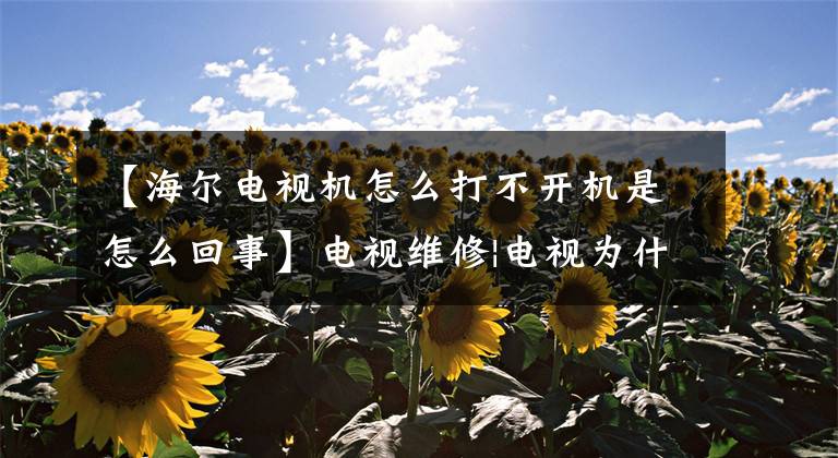 【海尔电视机怎么打不开机是怎么回事】电视维修|电视为什么不能打开?