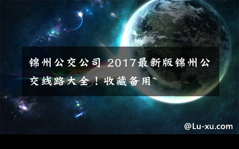 锦州公交公司 2017最新版锦州公交线路大全!收藏备用~