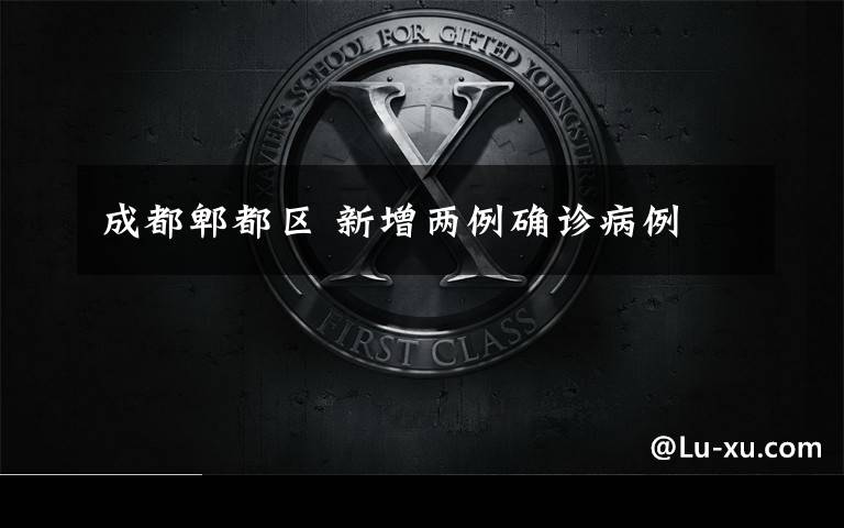 成都郫都区 新增两例确诊病例