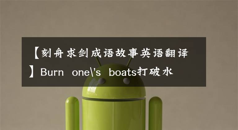 【刻舟求剑成语故事英语翻译】Burn one's boats打破水壶——这些成语用英语怎么说?